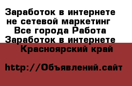 Заработок в интернете , не сетевой маркетинг  - Все города Работа » Заработок в интернете   . Красноярский край